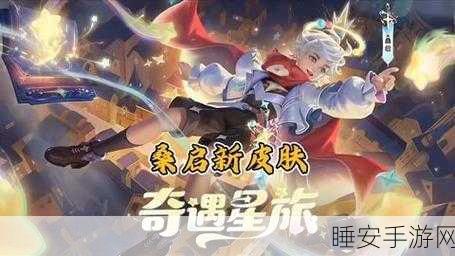 王者荣耀桑启新皮奇遇星旅,魅力解析与性价比全览