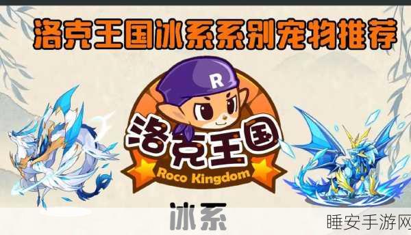 洛克王国冰系宠物强化攻略,打造极寒霸主的全攻略