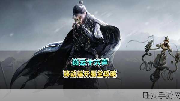 燕云十六声移动端即将上线，PC端优化冲刺，江湖盛宴一触即发！