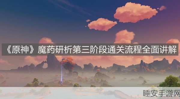 原神魔药研析第三关全攻略,解锁完美通关秘籍,赢取豪华奖励指南