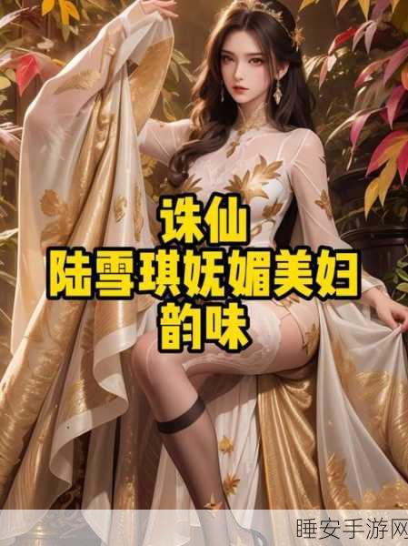 诛仙终章情缘揭秘，陆雪琪情感归宿大猜想，独家赛事细节曝光