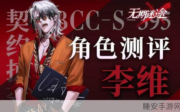 无期迷途李维角色深度解析,技能强度与实战应用全揭秘