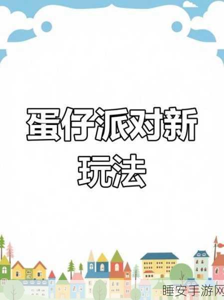 蛋仔派对新关卡揭秘，挑战与趣味并存的深度玩法爆料