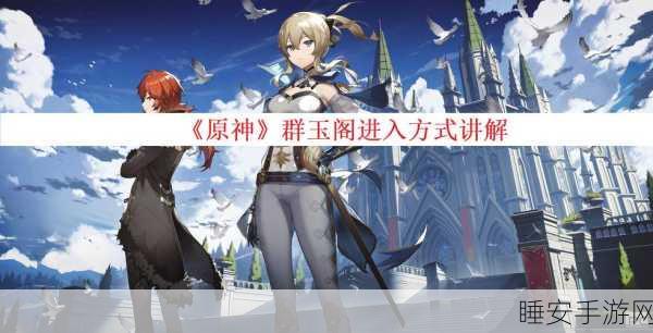 原神群玉阁再现，任务触发与完成攻略详解