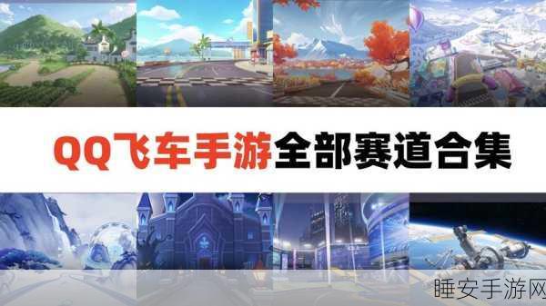 QQ飞车全地图揭秘,赛道名称与比赛细节大公开