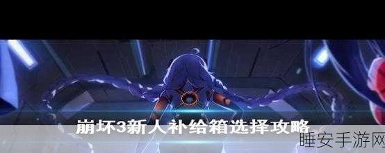 崩坏3新手补给解锁全攻略，快速获取顶级装备与角色