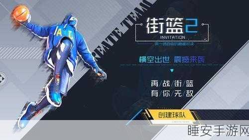 街头篮球2下次测试时间揭晓，精彩赛事细节抢先看！