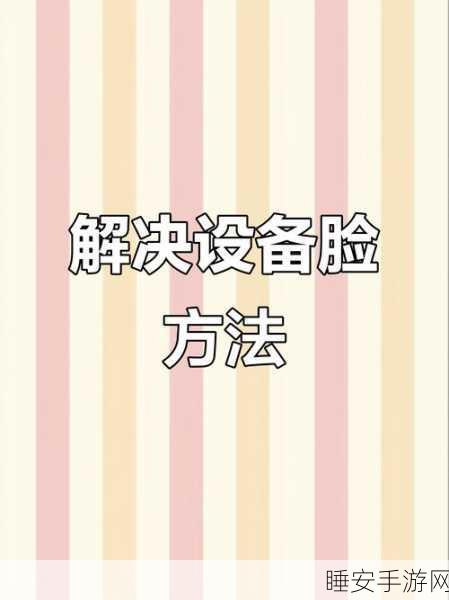 和平精英设备脸验证解除全攻略，轻松恢复游戏畅玩体验
