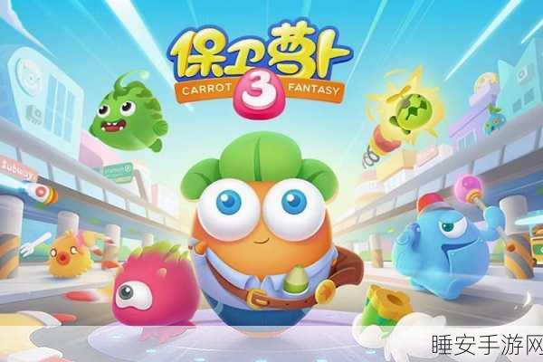 保卫萝卜3终极对决，揭秘哪个萝卜最厉害？