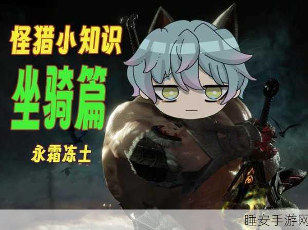 怪物猎人世界，永霜冻土坐骑解锁全攻略，探险之旅更畅快！