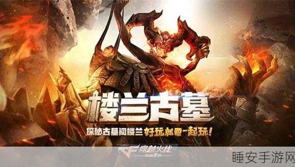 CF手游新角色震撼登场，楼兰公主技能深度剖析与实战应用